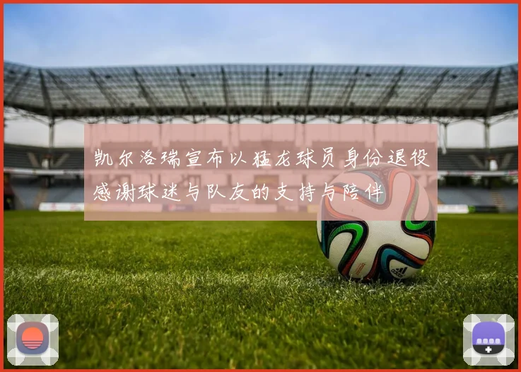 凯尔洛瑞宣布以猛龙球员身份退役感谢球迷与队友的支持与陪伴
