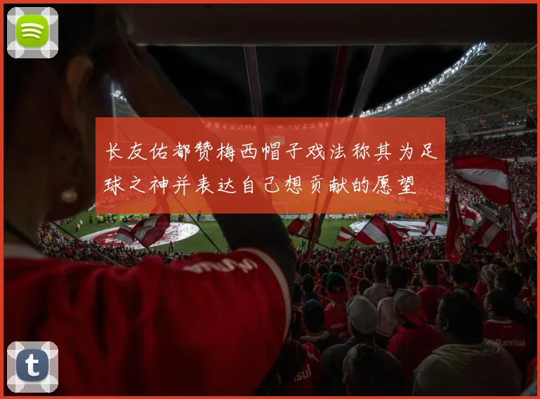 长友佑都赞梅西帽子戏法称其为足球之神并表达自己想贡献的愿望