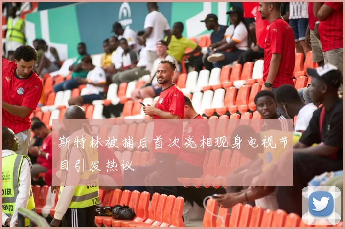 斯特林被捕后首次亮相现身电视节目引发热议