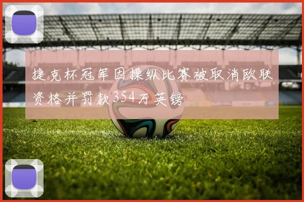 捷克杯冠军因操纵比赛被取消欧联资格并罚款354万英镑