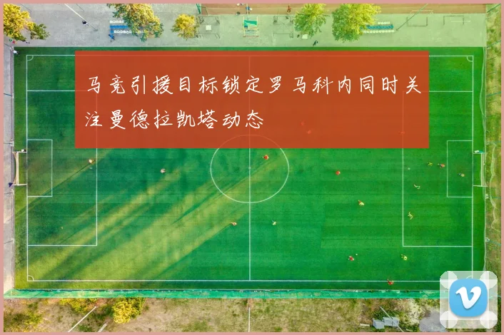 马竞引援目标锁定罗马科内同时关注曼德拉凯塔动态