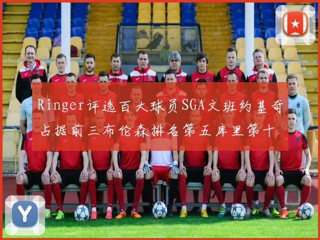 Ringer评选百大球员SGA文班约基奇占据前三布伦森排名第五库里第十杜兰特第十六詹姆斯第二十