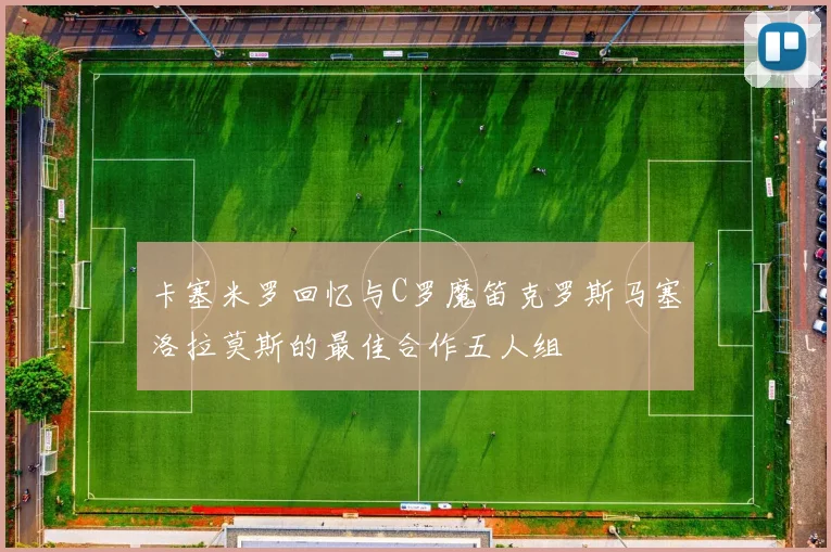 卡塞米罗回忆与C罗魔笛克罗斯马塞洛拉莫斯的最佳合作五人组